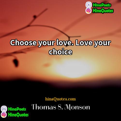 Thomas S Monson Quotes | Choose your love. Love your choice.
 